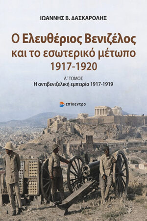 Ο ΕΛΕΥΘΕΡΙΟΣ ΒΕΝΙΖΕΛΟΣ ΚΑΙ ΤΟ ΕΣΩΤΕΡΙΚΟ ΜΕΤΩΠΟ (1917-1920) Α΄ Τόμος